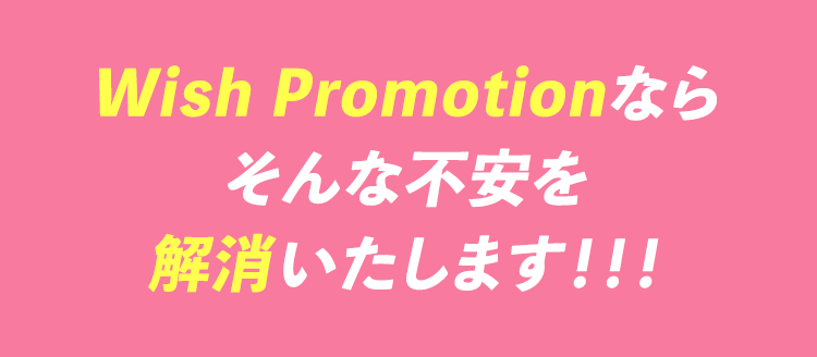 Wish Promotionならそんな不安を解消いたします！